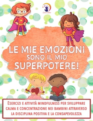 Le mie emozioni sono il mio SUPERPOTERE: Esercizi e attivit? mindfulness per sviluppare calma e concentrazione nei bambini attraverso la disciplina positiva e la consapevolezza