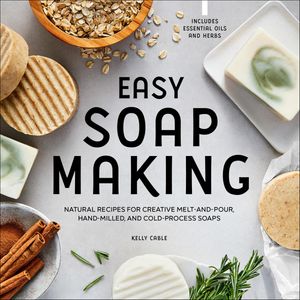 Easy Soap Making Natural Recipes for Creative Melt-and-Pour, Hand-Milled, and Cold-Pressed Soaps【電子書籍】[ Kelly Cable ]