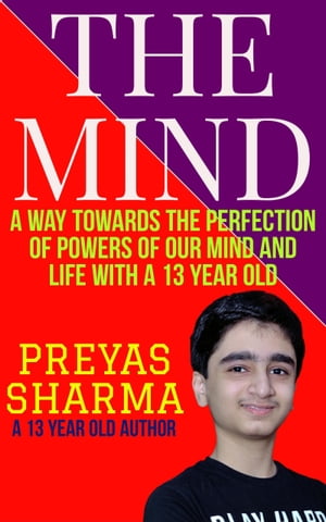 The Mind: A Way towards the Perfection of Powers of Our Mind and Life with a 13 Year Old.【電子書籍】[ Preyas Sharma ]