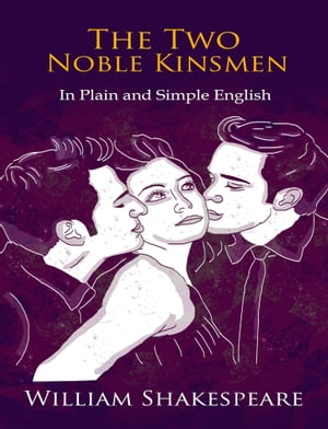 The Two Noble Kinsmen In Plain and Simple English (A Modern Translation and the Original Version)