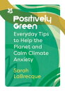 Positively Green: Everyday tips to help the planet and calm climate anxiety (Nat...