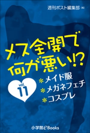 メス全開で何が悪い！？　vol.11〜メイド服、メガネフェチ、コスプレ〜【電子書籍】[ 週刊ポスト編集部 ]