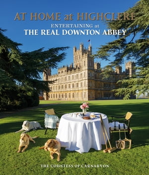 At Home at Highclere Entertaining at The Real Downton Abbey【電子書籍】 Lady Carnarvon