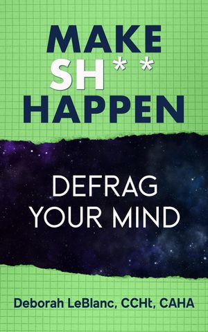 Make Sh*t Happen--Defrag Your MindŻҽҡ[ Deborah LeBlanc CCHt CAHA ]