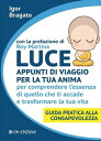 Luce - Appunti di viaggio per la tua anima Per comprendere l'essenza di quello che ti accade e trasformare la tua vita. Guida pratica alla Consapevolezza