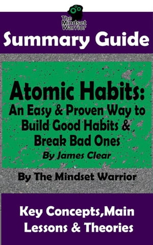 Summary Guide: Atomic Habits: An Easy & Proven Way to Build Good Habits & Break Bad Ones: By James Clear | The Mindset Warrior Summary Guide