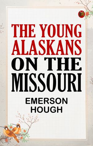 The Young Alaskans on the Missouri【電子書籍】[ Emerson Hough ]