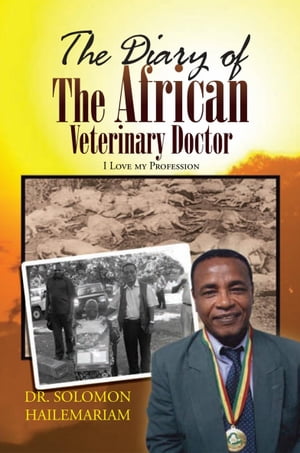 The Diary of the African Veterinary Doctor I Love My Profession【電子書籍】[ Solomon Hailemariam ]