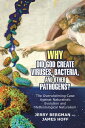 Why Did God Create Viruses, Bacteria, and Other Pathogens The Overwhelming Case Against Naturalistic Evolution and Methodological Naturalism【電子書籍】 Jerry Bergman