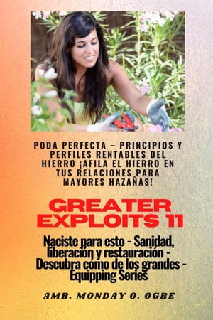 Greater Exploits - 11 - Poda Perfecta Poda Perfecta - Principios y Perfiles Rentables del Hierro ?Afila el Hierro en tus RELACIONES para mayores Haza?as! - Naciste para esto - Sanidad, Liberaci?n y Restauraci?n - Serie Equipando