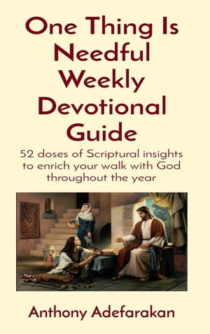 One Thing Is Needful Weekly Devotional Guide 52 doses of Scriptural insights to enrich your walk with God throughout the year