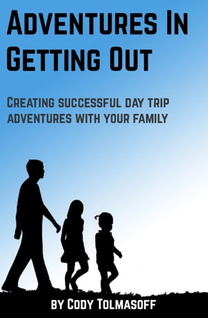 Adventures In Getting Out Creating successful day trip adventures with your family【電子書籍】[ Cody Tolmasoff ]