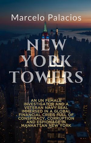 New York Towers: An UN female investigator and a veteran NAVY SEAL immersed in a global financial crisis full of conspiracy, corruption and espionage in Manhattan New York