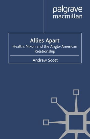 Allies Apart Heath, Nixon and the Anglo-American Relationship【電子書籍】 A. Scott