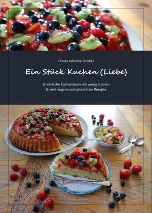 Ein St?ck Kuchen (Liebe) 50 einfache Kuchenideen mit wenig Zutaten &viele vegane und glutenfreie RezepteŻҽҡ[ Chiara Johanna Str?ber ]