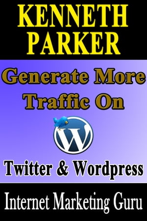 Twitter and Wordpress : How to multiply the power of Twitter and Wordpress to generate more traffic【電子書籍】[ Kenneth Parker ]