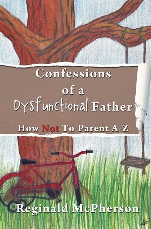 Confessions of a Dysfunctional Father: How Not To Parent A-Z