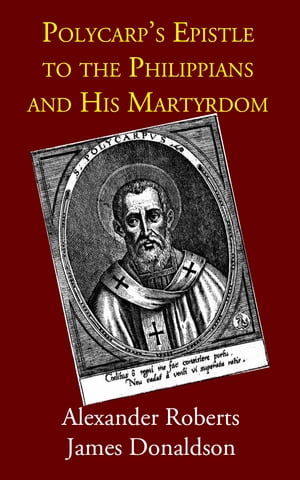 Polycarp's Epistle to the Philippians and His Martyrdom