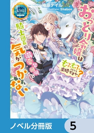 おっとり令嬢は騎士団長の溺愛包囲網に気がつかない　もふもふしてたら求婚ですか？【ノベル分冊版】　5