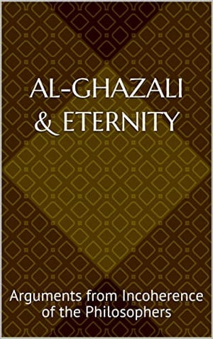 Al-Ghazali & Eternity: Arguments from Incoherence of the Philosophers