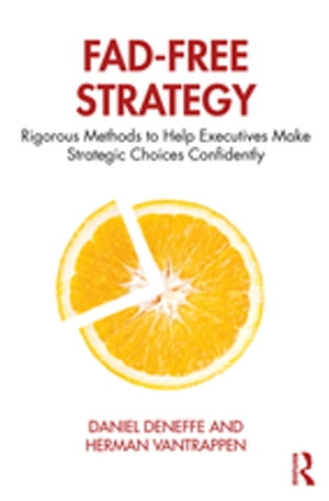 Fad-Free Strategy Rigorous Methods to Help Executives Make Strategic Choices Confidently