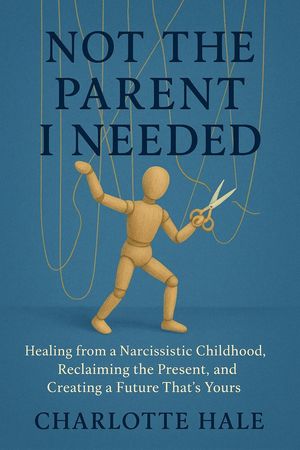 Not The Parent I Needed:Healing from a Narcissistic Childhood, Reclaiming the Pr...