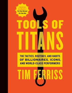 Tools Of Titans The Tactics, Routines, and Habits of Billionaires, Icons, and World-Class Performers【電子書籍】 Timothy Ferriss