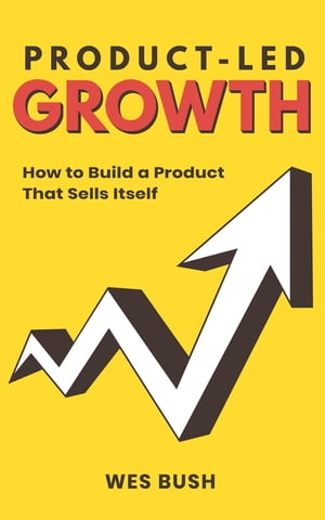 Product-Led Growth How to Build a Product That Sells Itself