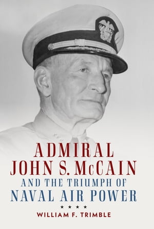 Admiral John S. McCain and the Triumph of Naval Ai【電子書籍】[ William F Trimble ]