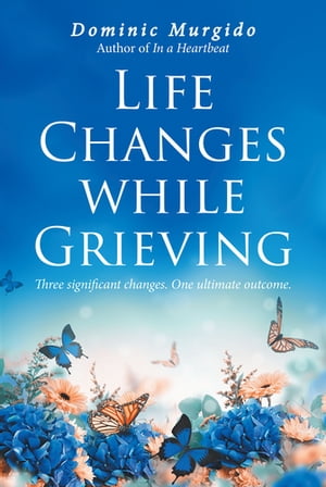 Life Changes while Grieving Three significant changes. One ultimate outcome.