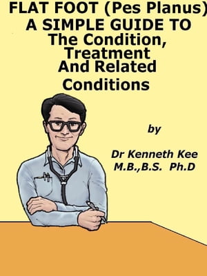 Flat Foot (Pes Planus), A Simple Guide to The Condition, Treatment And Related Conditions【電子書籍】 Kenneth Kee