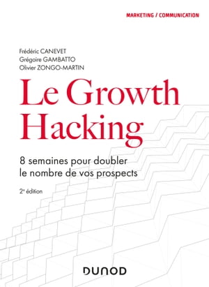 Le Growth Hacking - 2e d. 8 semaines pour doubler le nombre de vos prospects【電子書籍】 Fr d ric Canevet