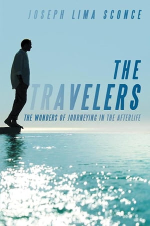 The Travelers The Wonders of Journeying in the Afterlife【電子書籍】 Joseph Lima Sconce