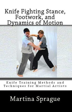 Knife Fighting Stance, Footwork, and Dynamics of Motion Knife Training Methods and Techniques for Martial Artists, #5Żҽҡ[ Martina Sprague ]