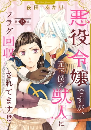 悪役令嬢ですが、元下僕の獣人にフラグ回収されてます!?【分冊版】　15