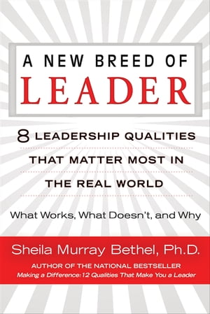 A New Breed of Leader 8 Leadership Qualities That Matter Most in the Real World What Works, What Doesn't, and Why