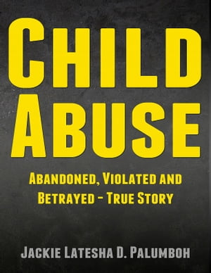 Child Abuse: Abandoned, Violated and Betrayed - True Story [Child Abuse, Sexual Abuse]