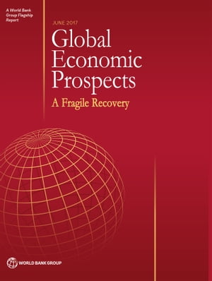 Global Economic Prospects, June 2017 A Fragile Recovery【電子書籍】[ World Bank Group ]