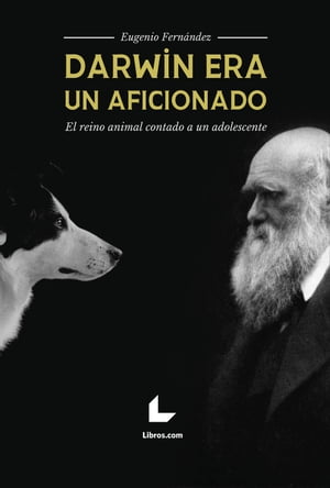 Darwin era un aficionado El reino animal contado a un adolescente【電子書籍】[ Eugenio Fern?ndez ]