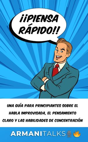 ¡¡Piensa rápido!!: Una guía para principiantes sobre el habla improvisada, el pensamiento claro y las habilidades de concentración