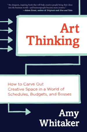 Art Thinking How to Carve Out Creative Space in a World of Schedules, Budgets, and Bosses【電子書籍】 Amy Whitaker