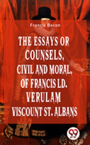 The Essays Or Counsels, Civil And Moral Of Franc