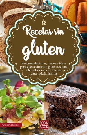 Recetas sin gluten Recomendaciones, trucos e ideas para que cocinar sin gluten sea una alternativa sana y atractiva para toda la familia