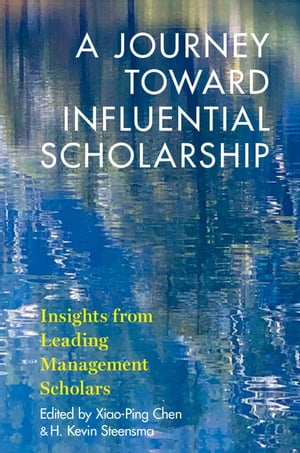 A Journey toward Influential Scholarship Insights from Leading Management Scholars【電子書籍】