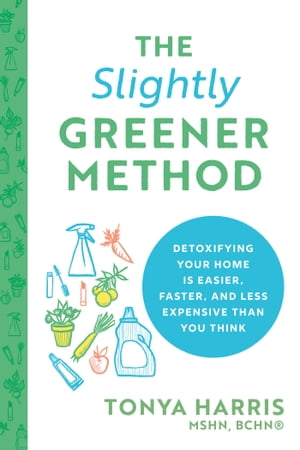The Slightly Greener Method Detoxifying Your Home Is Easier, Faster, and Less Expensive than You ThinkŻҽҡ[ Tonya Harris MSHN, BCHN ]