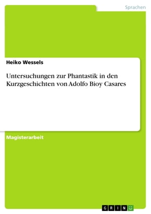 Untersuchungen zur Phantastik in den Kurzgeschichten von Adolfo Bioy Casares【電子書籍】 Heiko Wessels