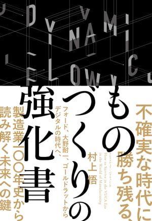 不確実な時代に勝ち残る、ものづくりの強化書ーーフォード、大野耐一、ゴールドラットからデジタルの時代へ、製造業100年史から読み解く未来への鍵