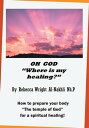 Oh God Where Is My Healing How to Prepare Your Body The Temple of God for a Physical and Spiritual Healing 【電子書籍】 Rebecca Al-Nakhli Nh.P.