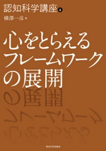 認知科学講座4 心をとらえるフレームワークの展開【電子書籍】[ 横澤一彦 ]