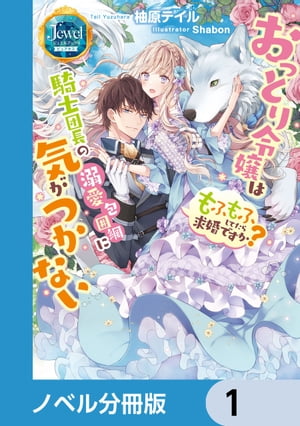 おっとり令嬢は騎士団長の溺愛包囲網に気がつかない　もふもふしてたら求婚ですか？【ノベル分冊版】　1